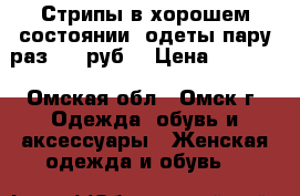 Стрипы в хорошем состоянии  одеты пару раз 1800руб. › Цена ­ 1 800 - Омская обл., Омск г. Одежда, обувь и аксессуары » Женская одежда и обувь   